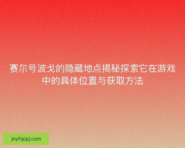 赛尔号波戈的隐藏地点揭秘探索它在游戏中的具体位置与获取方法