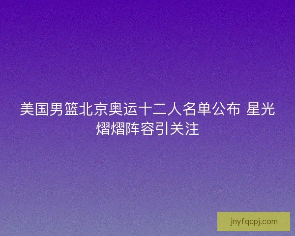 美国男篮北京奥运十二人名单公布 星光熠熠阵容引关注
