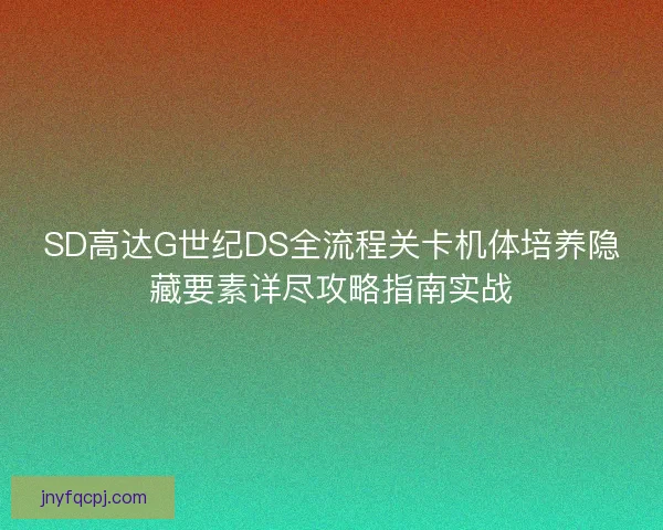 SD高达G世纪DS全流程关卡机体培养隐藏要素详尽攻略指南实战