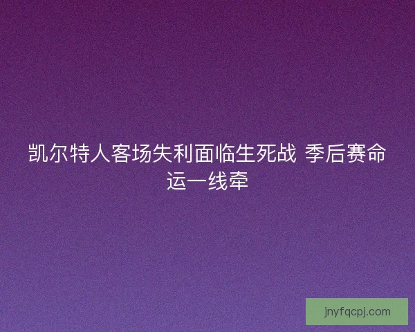 凯尔特人客场失利面临生死战 季后赛命运一线牵