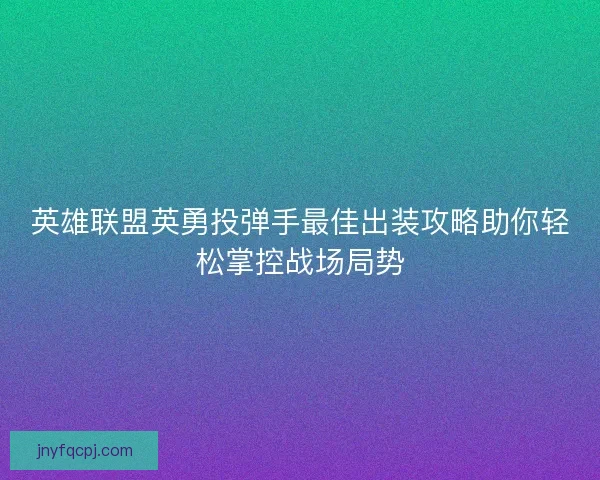 英雄联盟英勇投弹手最佳出装攻略助你轻松掌控战场局势 英雄联盟英勇投弹手最佳出装攻略助你轻松掌控战场局势