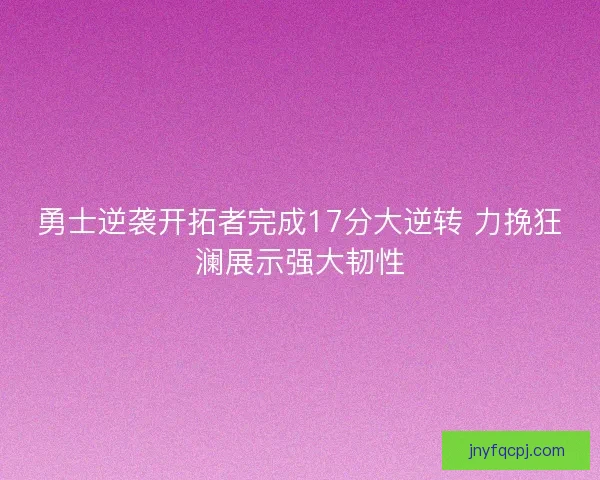 勇士逆袭开拓者完成17分大逆转 力挽狂澜展示强大韧性 勇士逆袭开拓者完成17分大逆转 力挽狂澜展示强大韧性