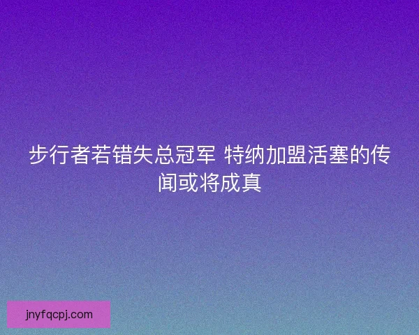 步行者若错失总冠军 特纳加盟活塞的传闻或将成真 步行者若错失总冠军 特纳加盟活塞的传闻或将成真