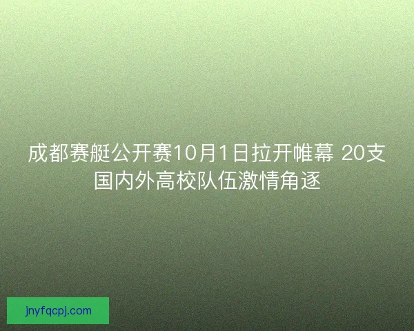 成都赛艇公开赛10月1日拉开帷幕 20支国内外高校队伍激情角逐 成都赛艇公开赛10月1日拉开帷幕 20支国内外高校队伍激情角逐